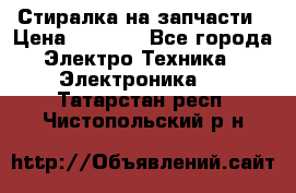Стиралка на запчасти › Цена ­ 3 000 - Все города Электро-Техника » Электроника   . Татарстан респ.,Чистопольский р-н